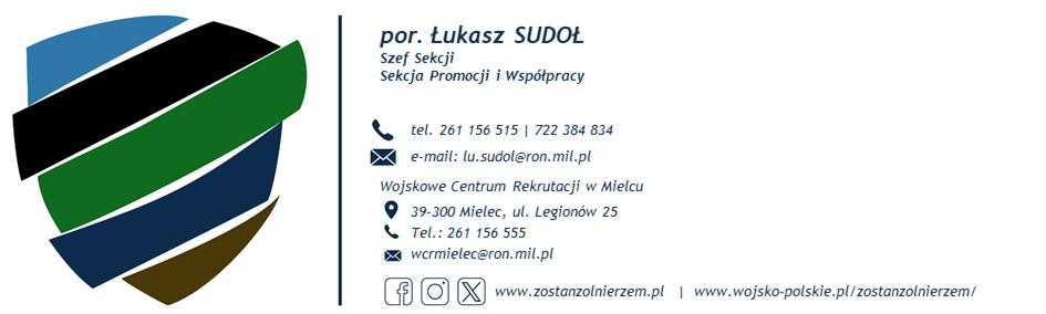 Kontakt - Wizytówka - por. Łukasz Sudoł, Szef Sekcji, Sekcja Promocji i Współpracy. tel. 261156515, 722384834. e-mail: lu.sudol@ron.mil.pl. Wojskowe Centrum Rekrutacji w Mielcu, 39-300 Mielec, ul. Legionów 25, tel. 261156555, e-mail: wrcmielec@ron.mil.pl. www.zostanzolnierzem.pl. www.wojsko-polskie.pl/zostanzolnierzem/